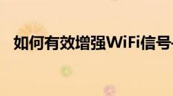 如何有效增强WiFi信号——全面解决方案