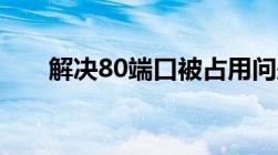 解决80端口被占用问题的方法与步骤