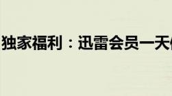 独家福利：迅雷会员一天体验卡免费领取攻略