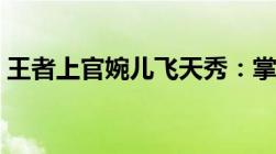 王者上官婉儿飞天秀：掌握技巧，一飞冲天！