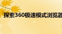 探索360极速模式浏览器的独特优势与功能