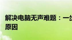 解决电脑无声难题：一步步排查电脑没声音的原因