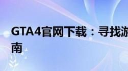 GTA4官网下载：寻找游戏资源及更多信息指南