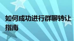 如何成功进行群聊转让：成为新任群主的操作指南