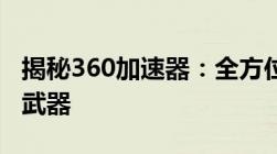 揭秘360加速器：全方位提升网络体验的秘密武器