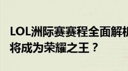 LOL洲际赛赛程全面解析：赛场激战正酣，谁将成为荣耀之王？