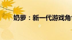 奶萝：新一代游戏角色的魅力与力量