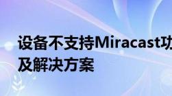 设备不支持Miracast功能：了解背后的原因及解决方案