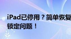 iPad已停用？简单恢复教程，轻松解决iPad锁定问题！