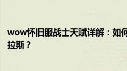 wow怀旧服战士天赋详解：如何选择最佳天赋搭配征战艾泽拉斯？