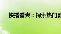 快播看爽：探索热门影视娱乐的新体验