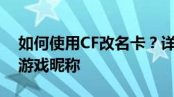 如何使用CF改名卡？详细教程带你轻松修改游戏昵称