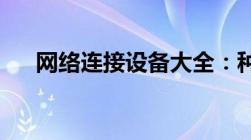 网络连接设备大全：种类、功能及应用