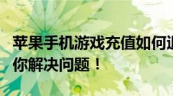 苹果手机游戏充值如何退款？全额退款教程帮你解决问题！