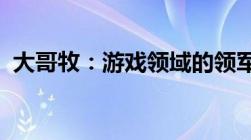 大哥牧：游戏领域的领军者与他背后的故事