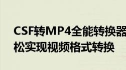 CSF转MP4全能转换器：专业转换工具，轻松实现视频格式转换