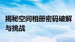 揭秘空间相册密码破解：深入了解背后的风险与挑战