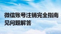 微信账号注销完全指南：步骤、注意事项与常见问题解答