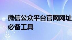 微信公众平台官网网址——企业个人推广的必备工具