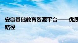 安徽基础教育资源平台——优质教育资源共建共享的新时代路径