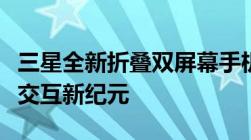 三星全新折叠双屏幕手机问世：开启未来双屏交互新纪元