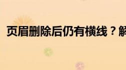 页眉删除后仍有横线？解决方法与原因分析