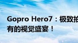 Gopro Hero7：极致拍摄，让你感受前所未有的视觉盛宴！