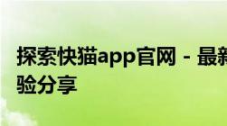 探索快猫app官网 - 最新特性、使用指南与体验分享