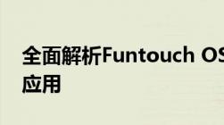 全面解析Funtouch OS系统：特点、功能与应用