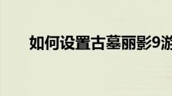 如何设置古墓丽影9游戏语言为中文？