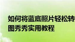 如何将蓝底照片轻松转换为白底照片——美图秀秀实用教程