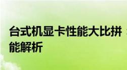 台式机显卡性能大比拼：最新显卡排行榜及性能解析