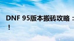 DNF 95版本搬砖攻略：高效赚钱，轻松致富！