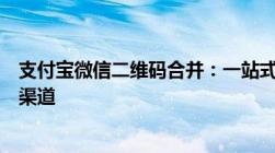 支付宝微信二维码合并：一站式解决方案让你轻松管理收款渠道