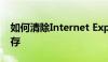 如何清除Internet Explorer（IE浏览器）缓存