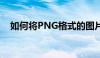 如何将PNG格式的图片转换为JPG格式？