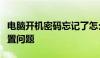 电脑开机密码忘记了怎么办？轻松解决密码重置问题