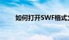 如何打开SWF格式文件？全面指南