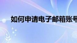 如何申请电子邮箱账号的详细步骤指南