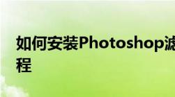 如何安装Photoshop滤镜插件？详细步骤教程