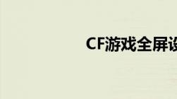 CF游戏全屏设置教程