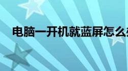 电脑一开机就蓝屏怎么办？解决方法大全