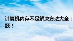 计算机内存不足解决方法大全：提升性能，轻松应对各类问题！