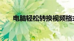 电脑轻松转换视频格式——简易教程