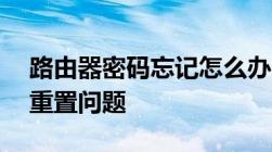 路由器密码忘记怎么办？——轻松解决密码重置问题