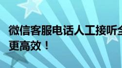 微信客服电话人工接听全攻略：解决您的问题更高效！