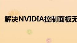 解决NVIDIA控制面板无法打开的问题大全