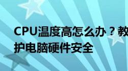 CPU温度高怎么办？教你如何有效降温，保护电脑硬件安全