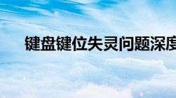 键盘键位失灵问题深度解析与解决方案