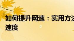 如何提升网速：实用方法与技巧助你提高网络速度